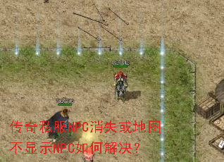 传奇私服NPC消失或地图不显示NPC如何解决? 传奇私服NPC消失或地图不显示NPC如何解决?