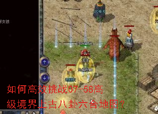 如何高效挑战07-58高级境界上古八卦六合地图? 如何高效挑战07-58高级境界上古八卦六合地图?