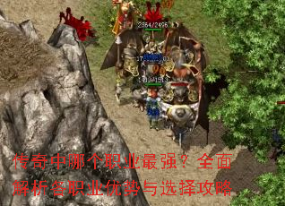 传奇中哪个职业最强?全面解析各职业优势与选择攻略 传奇中哪个职业最强?全面解析各职业优势与选择攻略