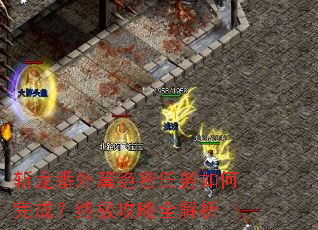 斩龙番外篇绝密任务如何完成?终极攻略全解析 斩龙番外篇绝密任务如何完成?终极攻略全解析