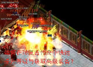 如何在76复古传奇中快速提升等级与获取高级装备? 如何在76复古传奇中快速提升等级与获取高级装备?