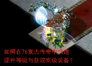 如何在76复古传奇中快速提升等级与获取高级装备? 如何在76复古传奇中快速提升等级与获取高级装备?