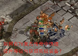 如何在76复古传奇中快速提升等级与获取高级装备? 如何在76复古传奇中快速提升等级与获取高级装备?