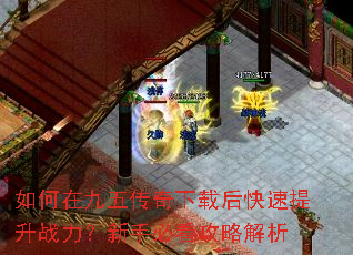 如何在九五传奇下载后快速提升战力?新手必看攻略解析 如何在九五传奇下载后快速提升战力?新手必看攻略解析