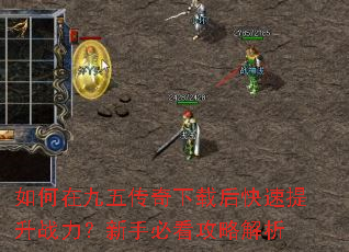 如何在九五传奇下载后快速提升战力?新手必看攻略解析 如何在九五传奇下载后快速提升战力?新手必看攻略解析