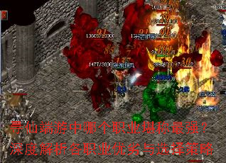 寻仙端游中哪个职业堪称最强?深度解析各职业优劣与选择策略 寻仙端游中哪个职业堪称最强?深度解析各职业优劣与选择策略