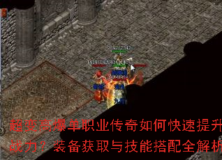 超变高爆单职业传奇如何快速提升战力?装备获取与技能搭配全解析 超变高爆单职业传奇如何快速提升战力?装备获取与技能搭配全解析