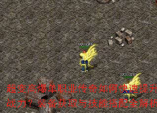 超变高爆单职业传奇如何快速提升战力?装备获取与技能搭配全解析 超变高爆单职业传奇如何快速提升战力?装备获取与技能搭配全解析