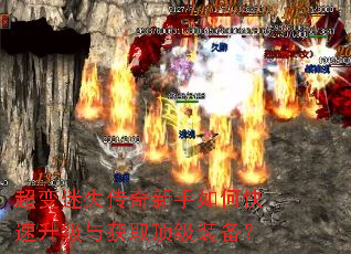 超变迷失传奇新手如何快速升级与获取顶级装备? 超变迷失传奇新手如何快速升级与获取顶级装备?