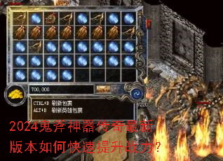 2024鬼斧神器传奇最新版本如何快速提升战力? 2024鬼斧神器传奇最新版本如何快速提升战力?