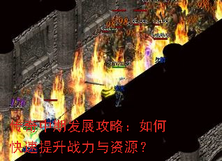 传奇中期发展攻略:如何快速提升战力与资源? 传奇中期发展攻略:如何快速提升战力与资源?