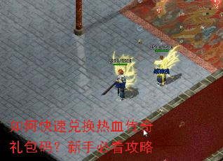 如何快速兑换热血传奇礼包码?新手必看攻略 如何快速兑换热血传奇礼包码?新手必看攻略