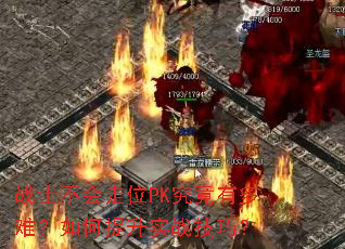 战士不会走位PK究竟有多难?如何提升实战技巧? 战士不会走位PK究竟有多难?如何提升实战技巧?