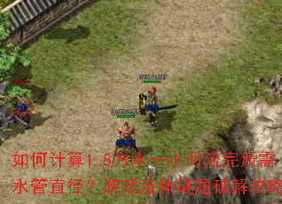 如何计算1.8方水一小时流完所需水管直径?游戏流体谜题破解攻略 如何计算1.8方水一小时流完所需水管直径?游戏流体谜题破解攻略