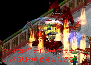 如何快速提升1.80合击传奇开服初期的角色等级与装备? 如何快速提升1.80合击传奇开服初期的角色等级与装备?