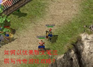 如何以优美散文笔法撰写传奇游戏攻略? 如何以优美散文笔法撰写传奇游戏攻略?