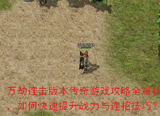 万劫连击版本传奇游戏攻略全解析,如何快速提升战力与连招技巧? 万劫连击版本传奇游戏攻略全解析,如何快速提升战力与连招技巧?