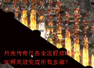 月光传奇任务全流程攻略,如何高效完成所有步骤? 月光传奇任务全流程攻略,如何高效完成所有步骤?