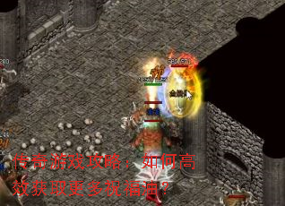 传奇游戏攻略:如何高效获取更多祝福油? 传奇游戏攻略:如何高效获取更多祝福油?