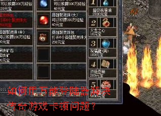 如何用万能登陆器解决传奇游戏卡顿问题? 如何用万能登陆器解决传奇游戏卡顿问题?