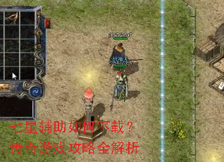 七星辅助如何下载?传奇游戏攻略全解析 七星辅助如何下载?传奇游戏攻略全解析
