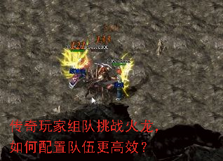 传奇玩家组队挑战火龙,如何配置队伍更高效? 传奇玩家组队挑战火龙,如何配置队伍更高效?