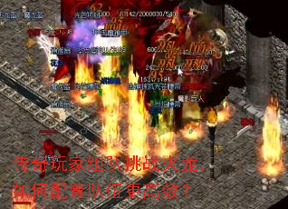 传奇玩家组队挑战火龙,如何配置队伍更高效? 传奇玩家组队挑战火龙,如何配置队伍更高效?