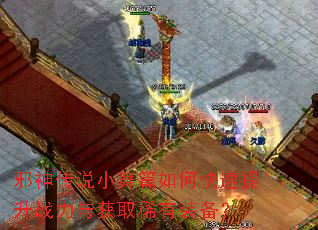 邪神传说小舞篇如何快速提升战力与获取稀有装备? 邪神传说小舞篇如何快速提升战力与获取稀有装备?