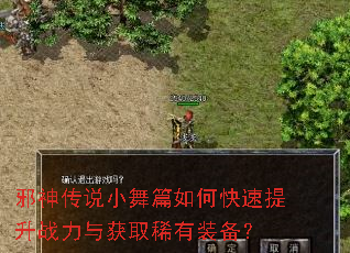 邪神传说小舞篇如何快速提升战力与获取稀有装备? 邪神传说小舞篇如何快速提升战力与获取稀有装备?