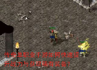 传奇单职业手游如何快速提升战力与获取稀有装备? 传奇单职业手游如何快速提升战力与获取稀有装备?