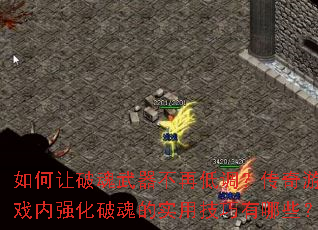 如何让破魂武器不再低调?传奇游戏内强化破魂的实用技巧有哪些? 如何让破魂武器不再低调?传奇游戏内强化破魂的实用技巧有哪些?